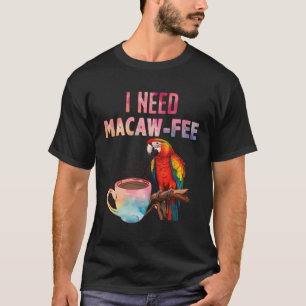 T-shirt Macaw Bird I Need Macaw - Feed Parrot Lovers Bird