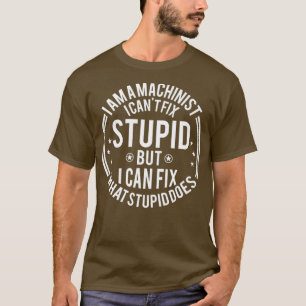 T-shirt Machinist I Cant Fix Stupid Funny Machinist