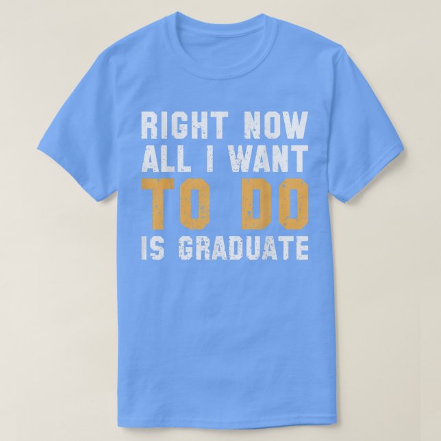 T-shirt Maintenant, Tout Ce Que Je Veux Faire Est Diplômé  (Design devant)