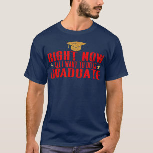 T-shirt Maintenant, Tout Ce Que Je Veux Faire Est Diplômé5