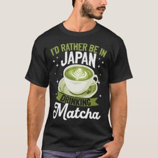 T-shirt Matcha Green Tea Latte Id Rather Be In Japan Drink