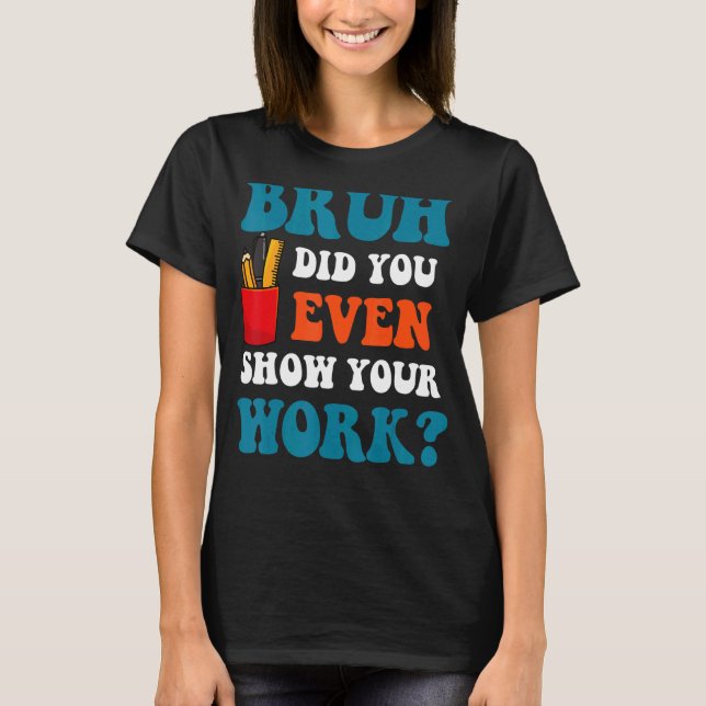 T-shirt Math Teacher Bruh Did You Even Show Your Work (Devant)