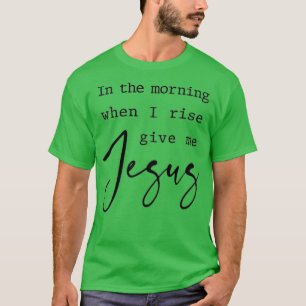 T-shirt Matin Quand Je Me Lève Donnez-Moi Jésus Citation C