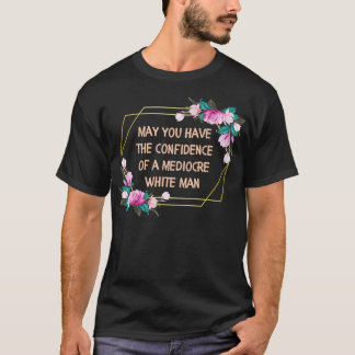T-shirt May You Have the Confidence of a Mediocre White Ma