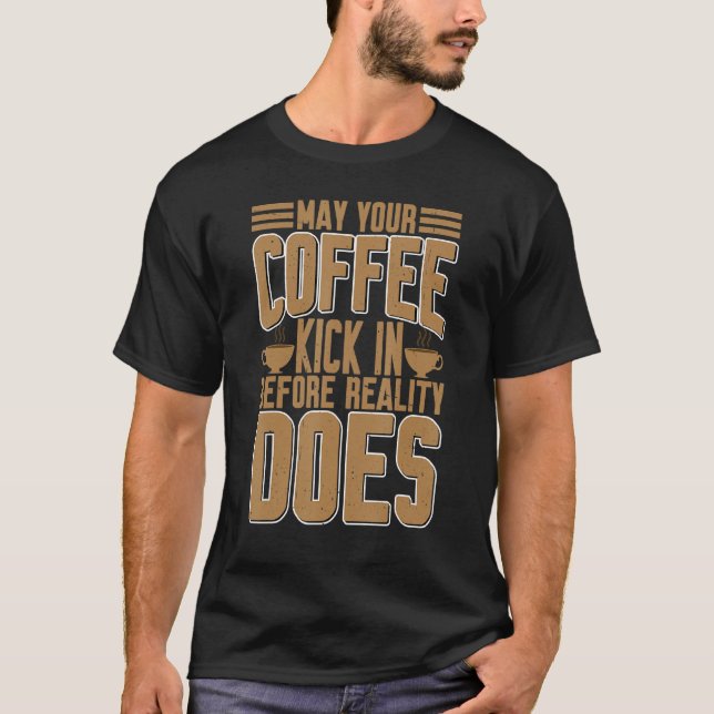 T-shirt May your Coffee Kick In Before Reality Does (Devant)