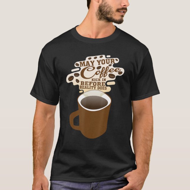 T-shirt May your Coffee Kick In Before Reality Does (Devant)
