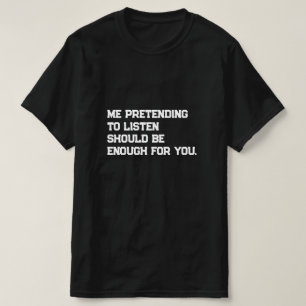 T-shirt Me faire semblant d'écouter devrait être suffisant