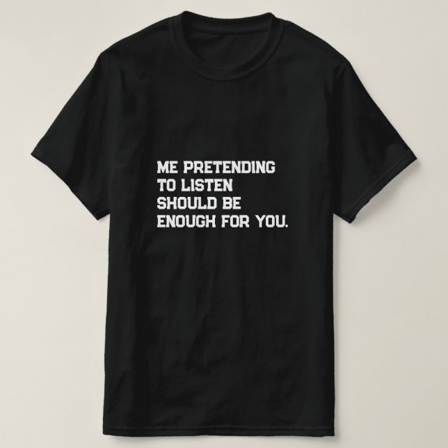 T-shirt Me faire semblant d'écouter devrait être suffisant (Design devant)