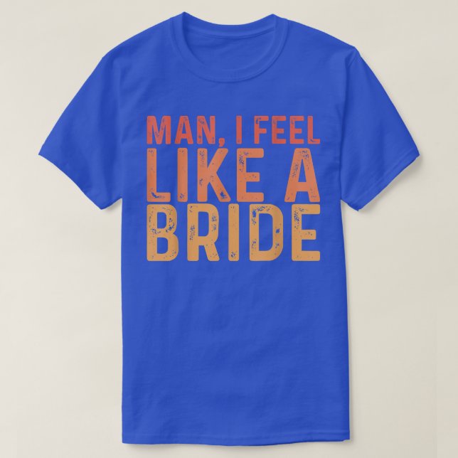 T-shirt Mec, je me sens comme une mariée ---  (Design devant)