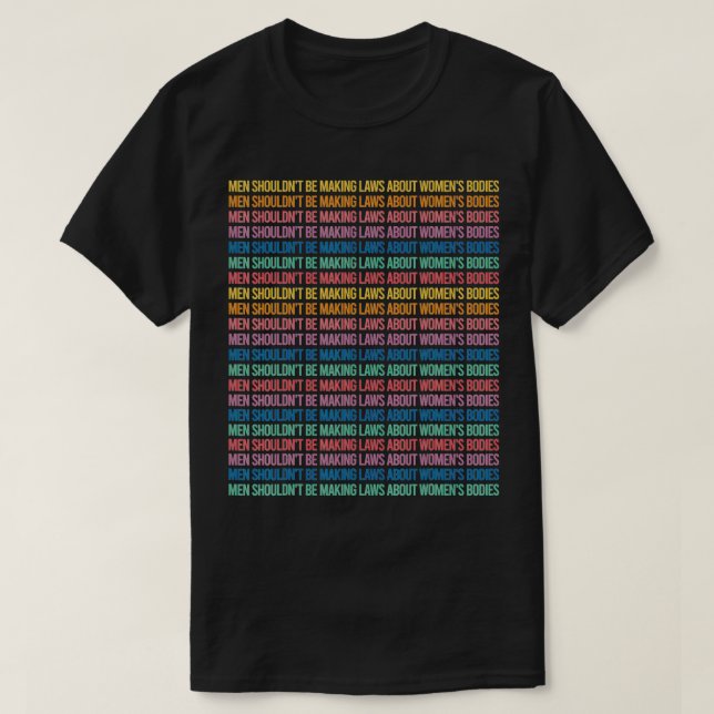 T-shirt Men Shouldn't Be Making Laws About Women's Bodies  (Design devant)