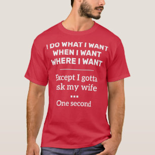 T-shirt Mens I Do What When Where I Want Ecept I Gotta Ask