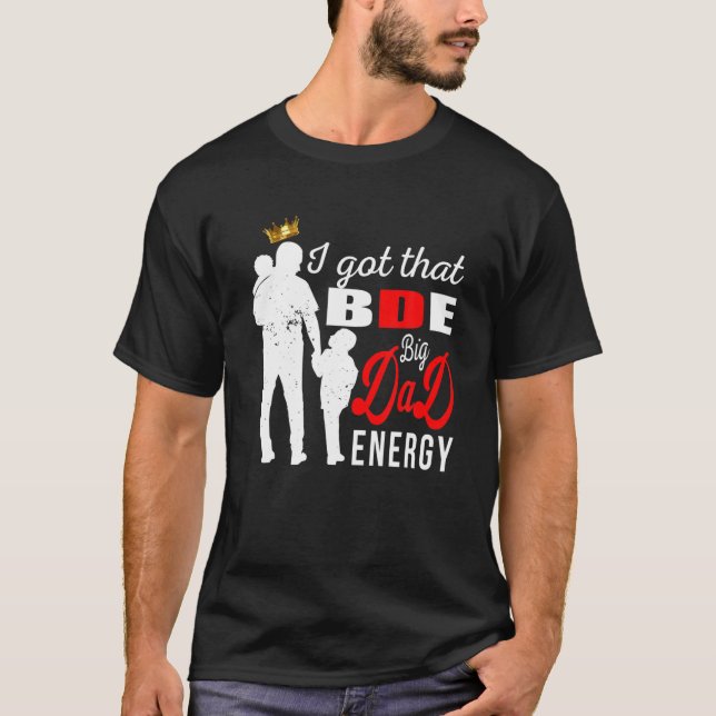 T-shirt Mens I got That BDE - Big Dad Energy - Père's Gi (Devant)