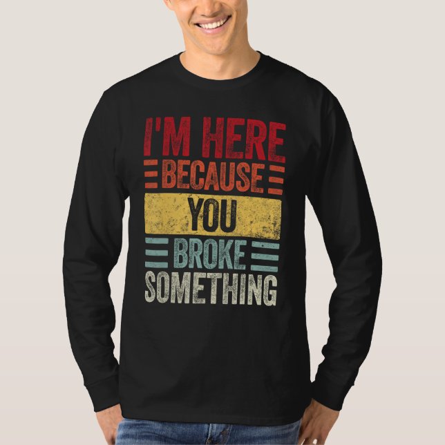 T-shirt Mens I m Here Because You Broke Something  Retro H (Devant)