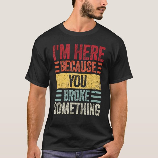 T-shirt Mens I m Here Because You Broke Something  Retro H (Devant)