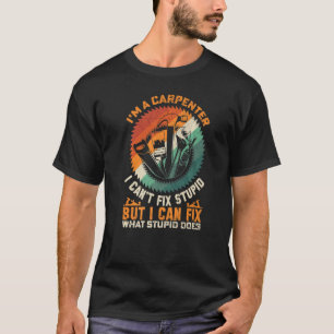 T-shirt Mens I'm A Carpenter I Can't Fix Stupid For Men