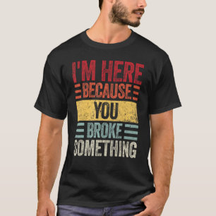 T-shirt Mens Je suis ici parce que vous avez brisé quelque