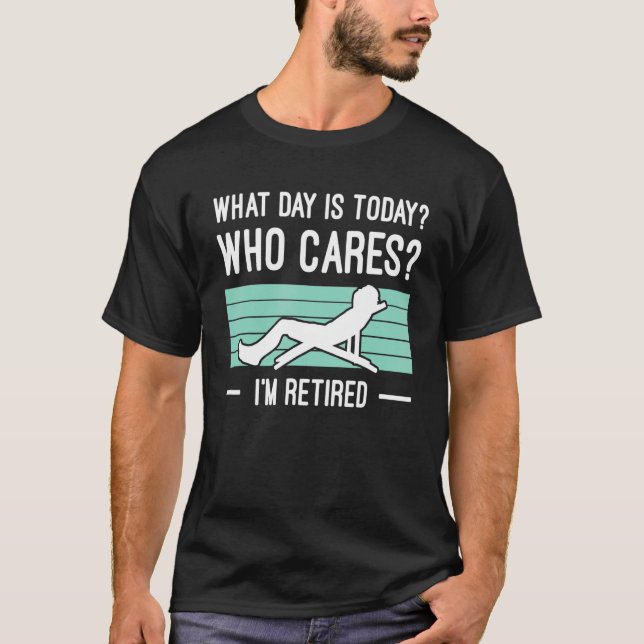 T-shirt Mens What Day Is Today Who Cares Im Retired Retire (Devant)