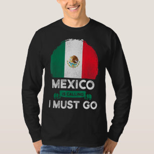 T-shirt Mexico Is Calling I Must Go Mexican Heritage Root