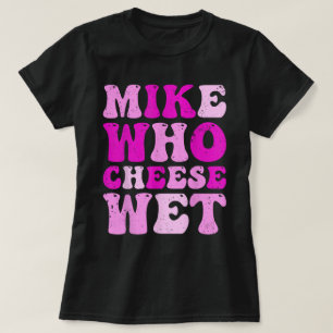 T-shirt Mike Who Cheese Wet Funny Adult Tee