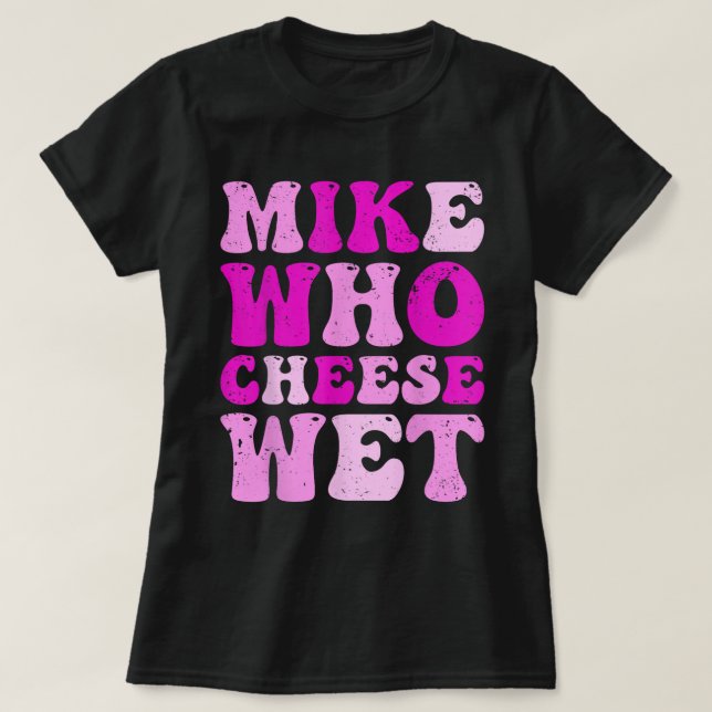 T-shirt Mike Who Cheese Wet Funny Adult Tee (Design devant)