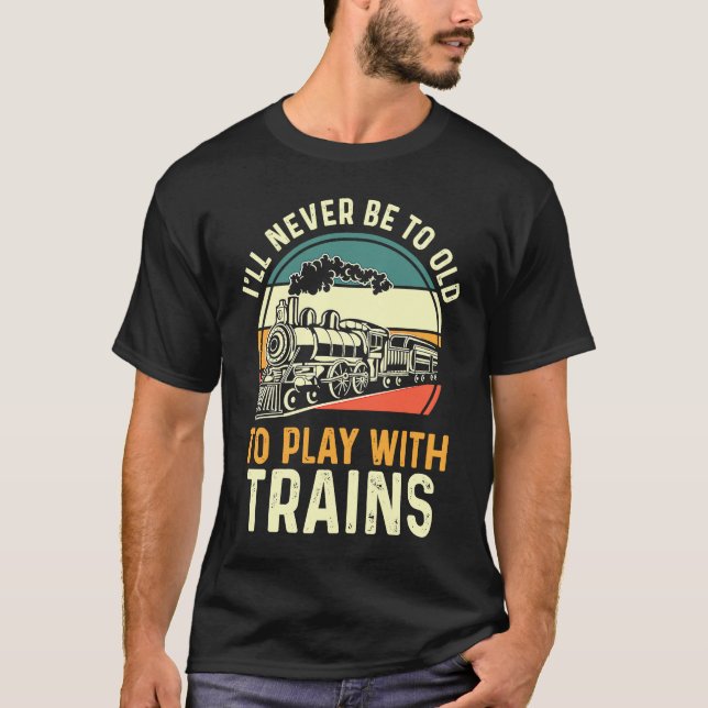 T-shirt Model Train  I'll Never Be To Old To Play With Tra (Devant)