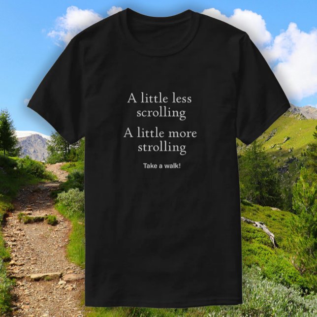 T-shirt Moins de défilement Plus de promenade - Faites une (Get out and take a walk! A little less scrolling and a little more strolling will make your life bet)