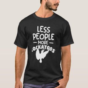 T-shirt Moins de gens Plus de Cockatoos Cockatoo Parrot