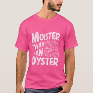 T-shirt Moister than An Oyster Funny Shellfish Shucker Sea