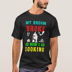 T-shirt Mon Broom A Cassé Donc Maintenant Je Suis Cuisine