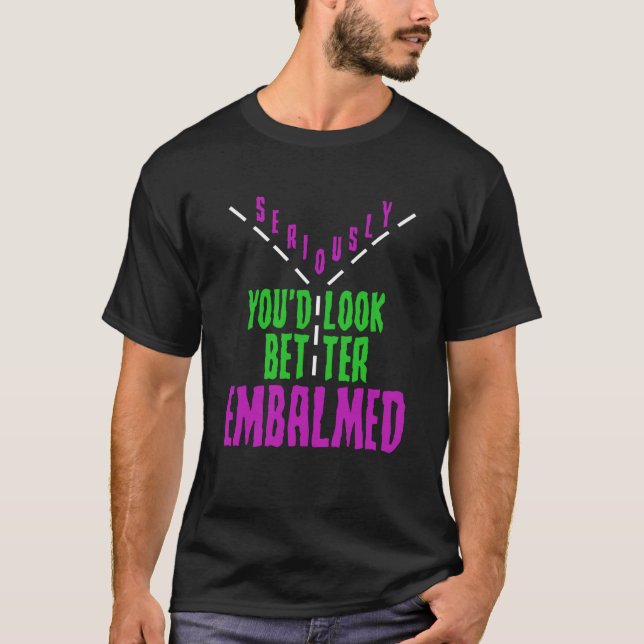 T-shirt Mortician Humor Youu2019d Look Better Embalmed Emb (Devant)