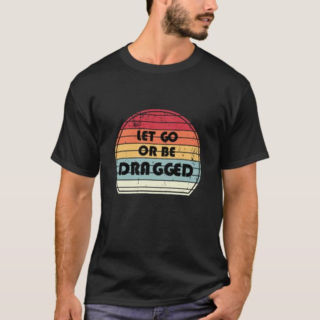 T-shirt Motivation - Let go or be dragged (Devant)