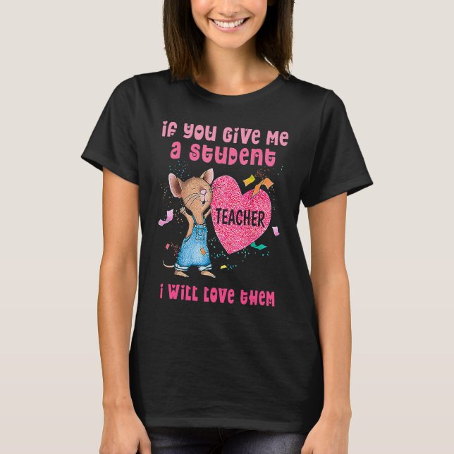 T-shirt Mouse If You Give Me A Student I Will Love Them (Devant)
