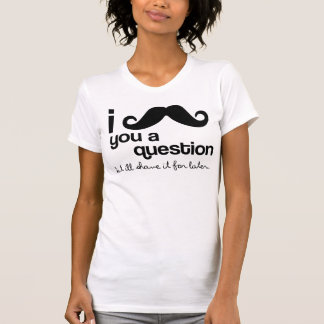 T-shirt moustache i vous une question