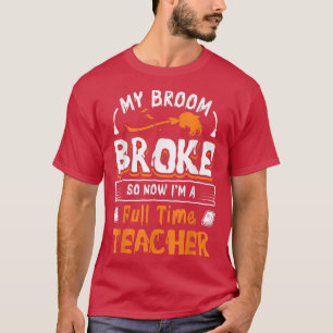 T-shirt My Broom Broke Maintenant je suis professeur à tem