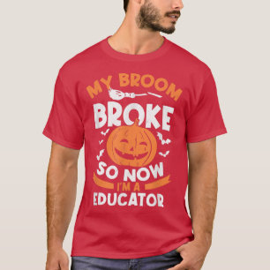 T-shirt My Broom Broke So Now I'm A Educator Halloween