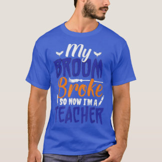 T-shirt My broom broke So Now I'm A Teacher