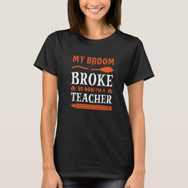 T-shirt My Broom Broke So Now I'm A Teacher   (Devant)