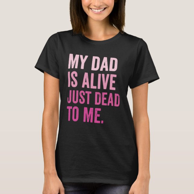 T-shirt My Dad is Alive Just Dead to Me (Devant)