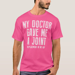 T-shirt My Doctor Just Gave Me A Joint Replacement In My H