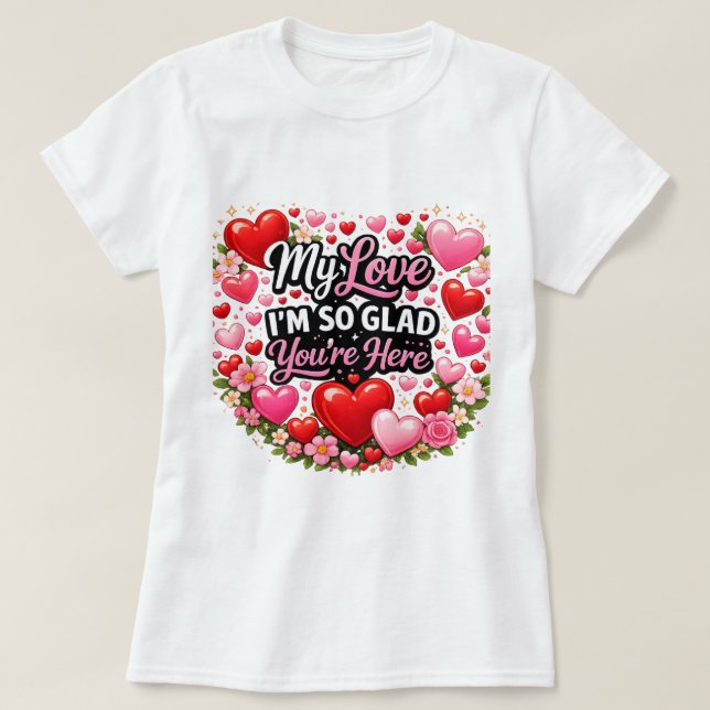 T-shirt My Love I`m so Glad You`re Here (Design devant)