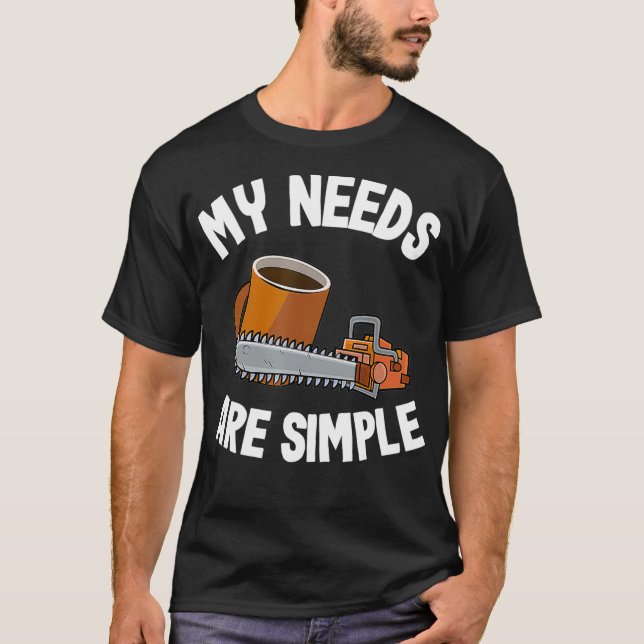 T-shirt My Needs Are Simple Coffee  Chainsaws Tree Climber (Devant)