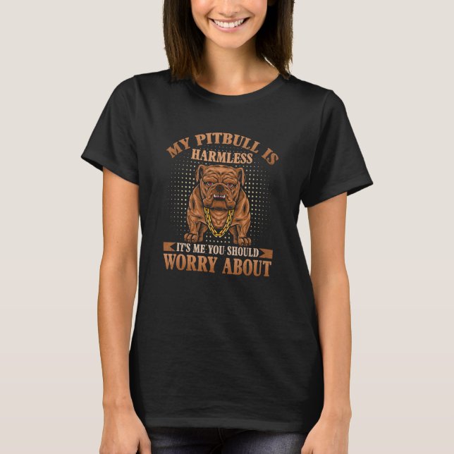 T-shirt My Pitbull is Harmless It Is Me You Should Worry A (Devant)