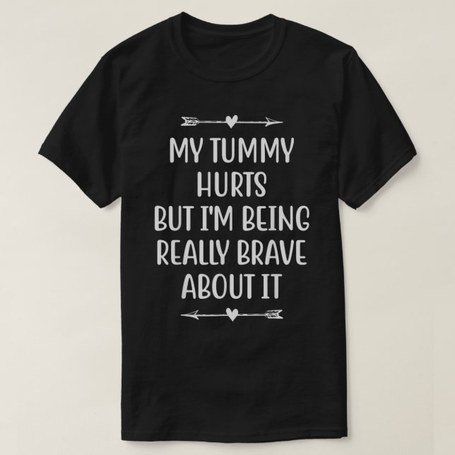 T-shirt My Tummy Hurts But Im Being Really Brave About It  (Design devant)
