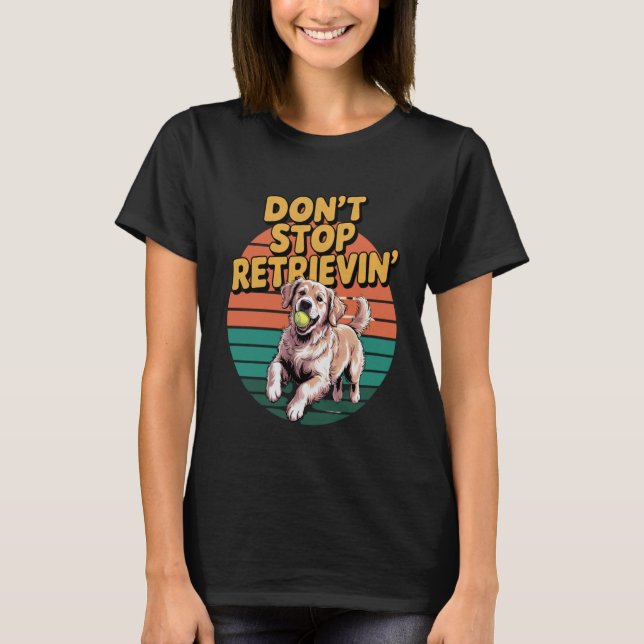 T-shirt N'arrêtez pas de récupérer Retriever Golden Chien  (Devant)
