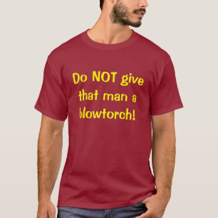 T-shirt Ne donnez pas à cet homme un chalumeau !
