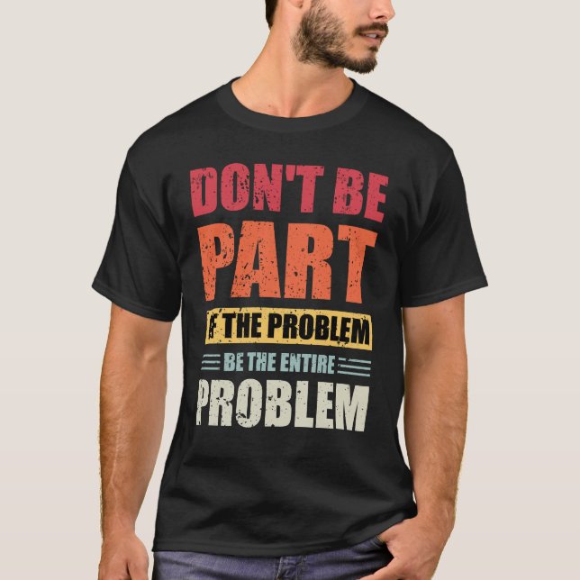 T-shirt Ne faites pas partie du problème être le problème  (Devant)