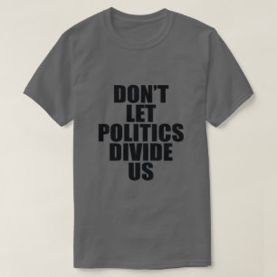 T-SHIRT NE LAISSEZ PAS LA POLITIQUE NOUS DIVISER
