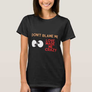 T-shirt Ne me blâme pas. L'amour m'a rendu fou
