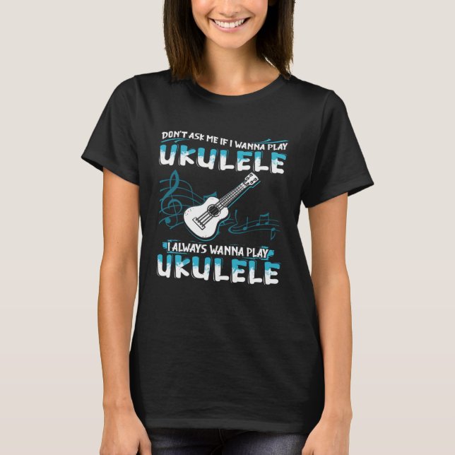 T-shirt Ne me demandez pas si je veux jouer Ukulele je veu (Devant)