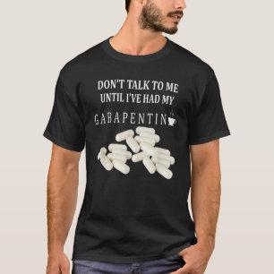 T-shirt Ne me parlez pas avant que j'aie mon Gabapentin Ap
